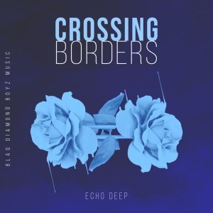 Echo Deep, Crossing Borders (Original Mix), mp3, download, datafilehost, fakaza, Afro House, Afro House 2018, Afro House Mix, Afro House Music, Afro Tech, House Music