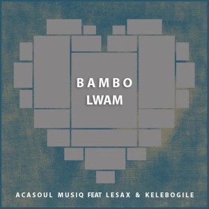 AcaSoul MusiQ , Bambo Lwam , Original Mix, Le Sax, Kelebogile, mp3, download, datafilehost, fakaza, Afro House, Afro House 2019, Afro House Mix, Afro House Music, Afro Tech, House Music