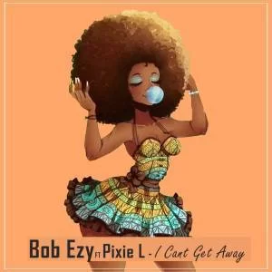 Bob Ezy, I Cant Get Away, Radio Edit, Pixie L , mp3, download, datafilehost, fakaza, Afro House, Afro House 2019, Afro House Mix, Afro House Music, Afro Tech, House Music