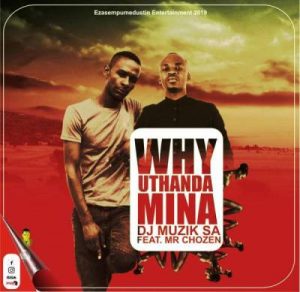 DJ Muzik SA, Why Uthanda Mina, Mr Chozen, mp3, download, datafilehost, fakaza, Afro House, Afro House 2019, Afro House Mix, Afro House Music, Afro Tech, House Music