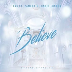 TNS, Believe, Zameka, Londie London, mp3, download, datafilehost, fakaza, Afro House, Afro House 2019, Afro House Mix, Afro House Music, Afro Tech, House Music