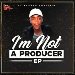 Wesman Emshinin, I’m Not A Producer, mp3, download, datafilehost, fakaza, Afro House, Afro House 2019, Afro House Mix, Afro House Music, Afro Tech, House Music