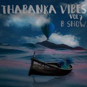 B Show, Thabanka Vibes Vol.7, mp3, download, datafilehost, fakaza, Afro House, Afro House 2019, Afro House Mix, Afro House Music, Afro Tech, House Music