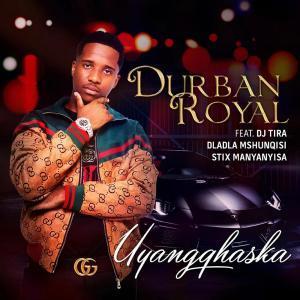 Durban Royal, Uyangqhaska, DJ Tira, Dladla Mshunqisi , Stix Manyanyisa, mp3, download, datafilehost, fakaza, Afro House, Afro House 2019, Afro House Mix, Afro House Music, Afro Tech, House Music