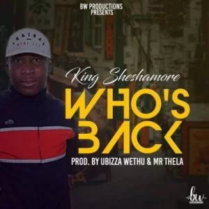 King Sheshamore, Who’s Back, Prod. By Ubizza Wethu, Mr Thela, mp3, download, datafilehost, fakaza, Afro House, Afro House 2019, Afro House Mix, Afro House Music, Afro Tech, House Music