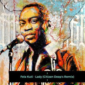 Fela Kuti, Lady, Citizen Deep’s Remix, mp3, download, datafilehost, fakaza, Afro House, Afro House 2019, Afro House Mix, Afro House Music, Afro Tech, House Music