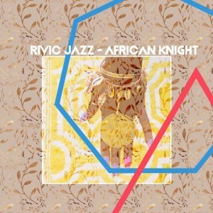 Rivic Jazz , African Knight, mp3, download, datafilehost, fakaza, Afro House, Afro House 2019, Afro House Mix, Afro House Music, Afro Tech, House Music