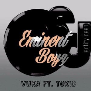 Eminent Boyz Toxic – Vuka (Original Mix), Eminent Boyz, Toxic, Vuka (Original Mix), mp3, download, mp3 download, cdq, 320kbps, audiomack, dopefile, datafilehost, toxicwap, fakaza, mp3goo