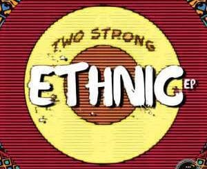 EP: Two Strong – Ethnic, EP, Two Strong, Ethnic, mp3, download, mp3 download, cdq, 320kbps, audiomack, dopefile, datafilehost, toxicwap, fakaza, mp3goo ,zip