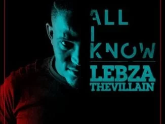 ALBUM: Lebza TheVillain – All I Know, Lebza TheVillain, All I Know, mp3, download, mp3 download, cdq, 320kbps, audiomack, dopefile, datafilehost, toxicwap, fakaza, mp3goo ,zip, alac, zippy, album
