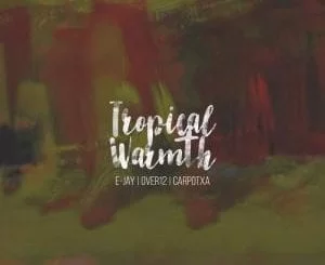 E-Jay, Over12, Carpotxa – Tropical Warmth, E-Jay, Over12, Carpotxa, Tropical Warmth, mp3, download, mp3 download, cdq, 320kbps, audiomack, dopefile, datafilehost, toxicwap, fakaza, mp3goo