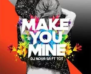 DJ Nova SA – Make You Mine Ft. Tot, DJ Nova SA, Make You Mine, Tot, mp3, download, mp3 download, cdq, 320kbps, audiomack, dopefile, datafilehost, toxicwap, fakaza, mp3goo