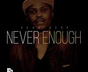 Echo Deep, Never Enough (Original Mix), mp3, download, datafilehost, fakaza, Afro House 2018, Afro House Mix, Deep House, DJ Mix, Deep House, Afro House Music, House Music, Gqom Beats