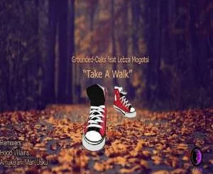 Grounded Oaks, Lebza Mogotsi, Take a Walk (Hood Villains Mix), mp3, download, datafilehost, fakaza, Afro House 2018, Afro House Mix, Deep House Mix, DJ Mix, Deep House, Afro House Music, House Music, Gqom Beats