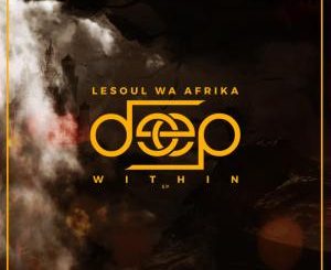 EP, LeSoul WaAfrika, Deep Within, mp3, download, datafilehost, fakaza, Afro House 2018, Afro House Mix, Deep House, DJ Mix, Deep House, Afro House Music, House Music, Gqom Beats