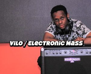Vilo, Electronic Mass, mp3, download, datafilehost, fakaza, Afro House 2018, Afro House Mix, Deep House Mix, DJ Mix, Deep House, Afro House Music, House Music, Gqom Beats, Gqom Songs
