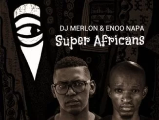 DJ Merlon, Enoo Napa, Super Africans, mp3, download, datafilehost, fakaza, Afro House 2018, Afro House Mix, Deep House, DJ Mix, Deep House, Afro House Music, House Music, Gqom Beats