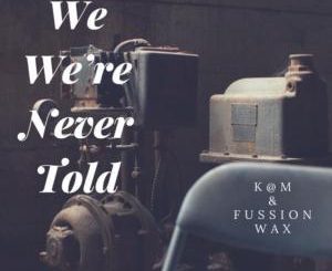 K@M & Fussion Wax, We Were Never Told, mp3, download, datafilehost, fakaza, Afro House 2018, Afro House Mix, Deep House Mix, DJ Mix, Deep House, Afro House Music, House Music, Gqom Beats, Gqom Songs
