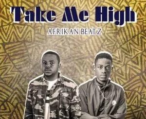 Afrikan Beatz, Take Me High (Original), mp3, download, datafilehost, fakaza, Afro House 2018, Afro House Mix, Afro House Music