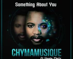 Chymamusique, Something About You, Unqle Chriz, mp3, download, datafilehost, toxicwap, fakaza