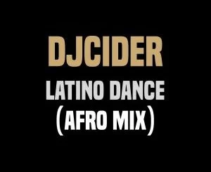 DjCider, Latino Dance (Afro Mix), mp3, download, datafilehost, fakaza, Afro House 2018, Afro House Mix, Deep House Mix, DJ Mix, Deep House, Afro House Music, House Music, Gqom Beats, Gqom Songs