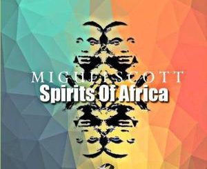 Miguel Scott, Spirits of Africa, mp3, download, datafilehost, fakaza, Afro House 2018, Afro House Mix, Afro House Music