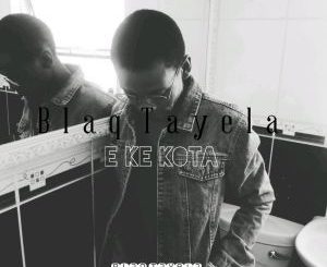 Blaq Tayela, E Ke Kota, mp3, download, datafilehost, fakaza, Afro House 2018, Afro House Mix, Afro House Music