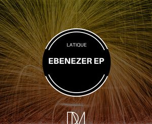 LATIQUE, EBENEZER EP, download ,zip, zippyshare, fakaza, EP, datafilehost, album, Afro House 2018, Afro House Mix, Afro House Music
