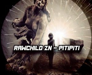 RawChild ZN, Pitipiti, mp3, download, datafilehost, toxicwap, fakaza