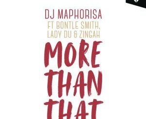 DJ Maphorisa, More Than That, Zingah, Bontle Smith, Lady Du, mp3, download, datafilehost, fakaza, Gqom Beats, Gqom Songs, Gqom Music