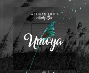 Afrikan Roots, uMoya, Andy Boi, mp3, download, datafilehost, fakaza, Afro House 2018, Afro House Mix, Afro House Music, House Music