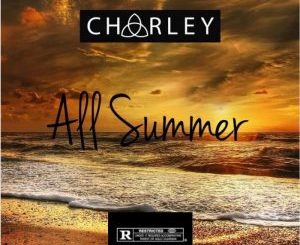 Charley, All Summer, mp3, download, datafilehost, fakaza, Hiphop, Hip hop music, Hip Hop Songs, Hip Hop Mix, Hip Hop, Rap, Rap Music