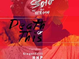 Solo and The BETR Gang, Death Or This, Ginger Trill, HHP, KT, mp3, download, datafilehost, toxicwap, fakaza