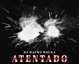 DJ Mauro Rocka, Atentado (Reprise Mix), mp3, download, datafilehost, fakaza, Afro House 2018, Afro House Mix, Afro House Music, House Music