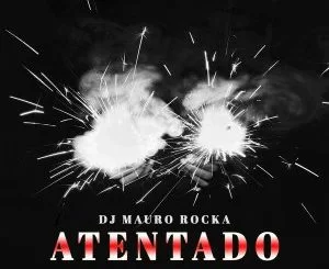 DJ Mauro Rocka, Atentado (Reprise Mix), mp3, download, datafilehost, fakaza, Afro House 2018, Afro House Mix, Afro House Music, House Music