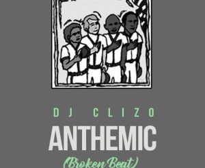 Dj Clizo, Anthemic (Broken Beat), mp3, download, datafilehost, fakaza, Afro House 2018, Afro House Mix, Afro House Music, House Music