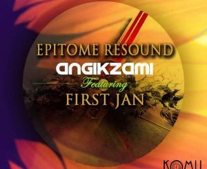 Epitome Resound, Angikzami (Original Mix), First Jan, mp3, download, datafilehost, fakaza, Afro House 2018, Afro House Mix, Afro House Music, House Music