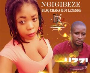 Blaq Chana, Ngigibeze, DJ Lezenke, mp3, download, datafilehost, fakaza, Afro House 2018, Afro House Mix, Afro House Music, House Music