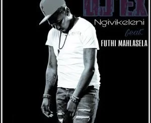 DJ EX, Ngivikeleni, Futhi Mahlasela, mp3, download, datafilehost, fakaza, Afro House 2018, Afro House Mix, Afro House Music, House Music