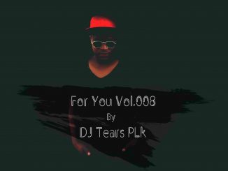 DJ Tears PLK, For You Vol.008, DjTears Plk, mp3, download, datafilehost, fakaza, Afro House 2018, Afro House Mix, Afro House Music, House Music