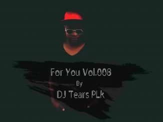 DJ Tears PLK, For You Vol.008, DjTears Plk, mp3, download, datafilehost, fakaza, Afro House 2018, Afro House Mix, Afro House Music, House Music