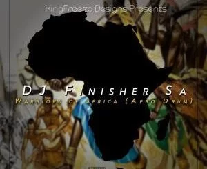 Dj FinisherSA, Warriors Of Africa (Afro Drum), mp3, download, datafilehost, fakaza, Afro House, Afro House 2018, Afro House Mix, Afro House Music, House Music