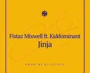 Fistaz Mixwell, Jinja (Prod. DJ Vitoto), Kiddominant, DJ Vitoto, mp3, download, datafilehost, toxicwap, fakaza