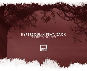 HyperSOUL-X, Features Of Love (Main HT), Zack, mp3, download, datafilehost, fakaza, Afro House, Afro House 2018, Afro House Mix, Afro House Music, House Music
