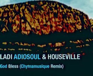 Ladi Adiosoul, Houseville, God Bless (Chymamusique Turbulent Remix), Chymamusique , mp3, download, datafilehost, fakaza, Afro House, Afro House 2018, Afro House Mix, Afro House Music, House Music