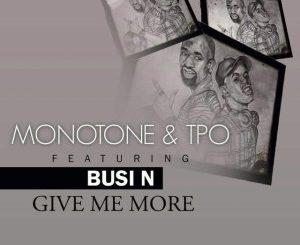 Monotone, T.P.O. , Give Me More, Busi N, mp3, download, datafilehost, fakaza, Afro House 2018, Afro House Mix, Afro House Music, House Music