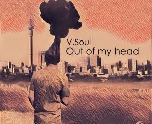 V.Soul, Out of My Head (Original Mix), mp3, download, datafilehost, fakaza, Afro House 2018, Afro House Mix, Afro House Music, House Music