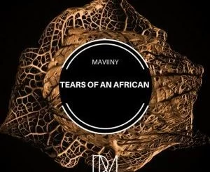 Maviiny, Tears Of An African, download ,zip, zippyshare, fakaza, EP, datafilehost, album, Afro House, Afro House 2018, Afro House Mix, Afro House Music, House Music