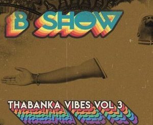 B Show, Thabanka Vibes Vol.3, mp3, download, datafilehost, fakaza, Afro House, Afro House 2018, Afro House Mix, Afro House Music, Afro Tech, House Music