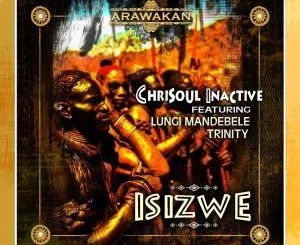 Chrisoul Inactive, Isizwe (Afro Mix), Lungi Mandebele, Trinity, mp3, download, datafilehost, fakaza, Afro House, Afro House 2018, Afro House Mix, Afro House Music, Afro Tech, House Music